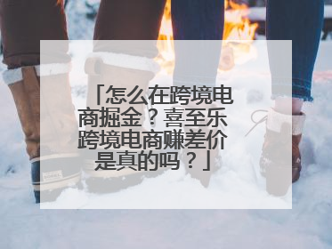 怎么在跨境电商掘金？喜至乐跨境电商赚差价是真的吗？